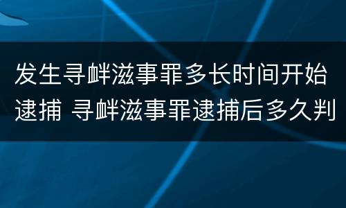 发生寻衅滋事罪多长时间开始逮捕 寻衅滋事罪逮捕后多久判刑