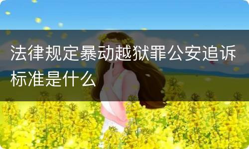 法律规定暴动越狱罪公安追诉标准是什么