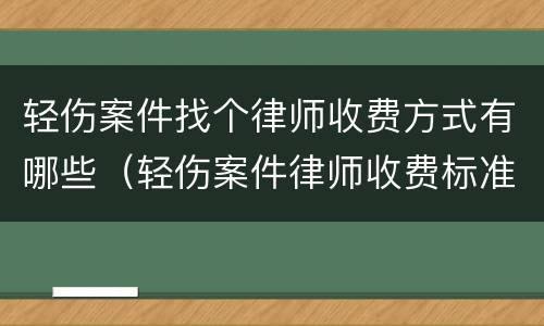 轻伤案件找个律师收费方式有哪些（轻伤案件律师收费标准）