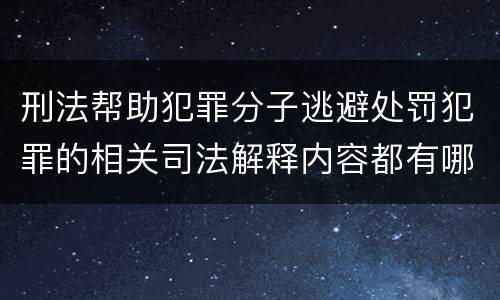 刑法帮助犯罪分子逃避处罚犯罪的相关司法解释内容都有哪些