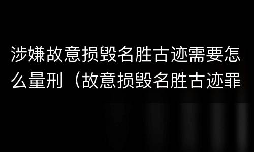 涉嫌故意损毁名胜古迹需要怎么量刑（故意损毁名胜古迹罪）