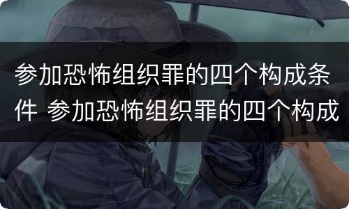 参加恐怖组织罪的四个构成条件 参加恐怖组织罪的四个构成条件是