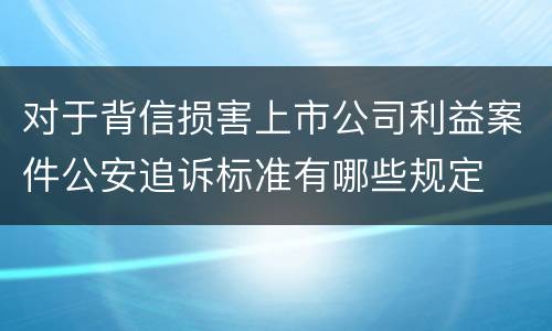 对于背信损害上市公司利益案件公安追诉标准有哪些规定
