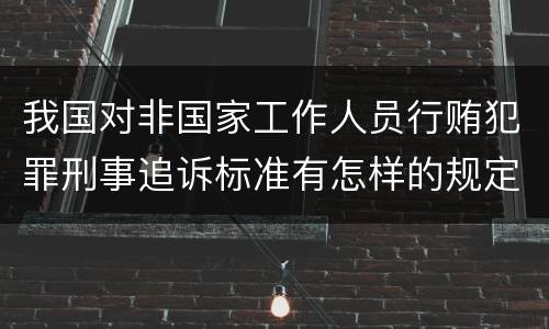 我国对非国家工作人员行贿犯罪刑事追诉标准有怎样的规定