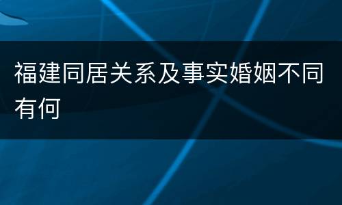 福建同居关系及事实婚姻不同有何