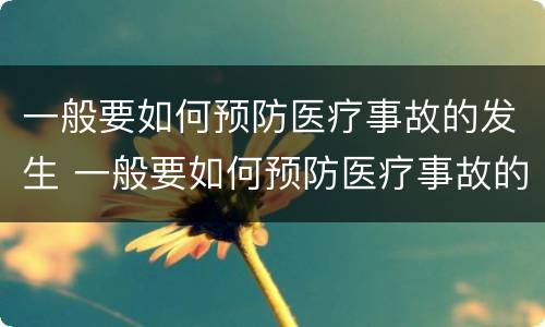 一般要如何预防医疗事故的发生 一般要如何预防医疗事故的发生和发展