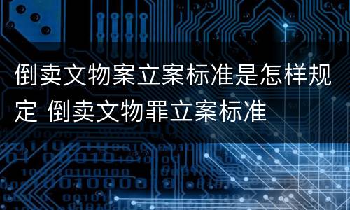 倒卖文物案立案标准是怎样规定 倒卖文物罪立案标准