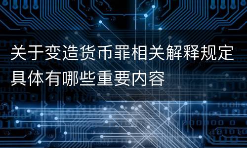 关于变造货币罪相关解释规定具体有哪些重要内容