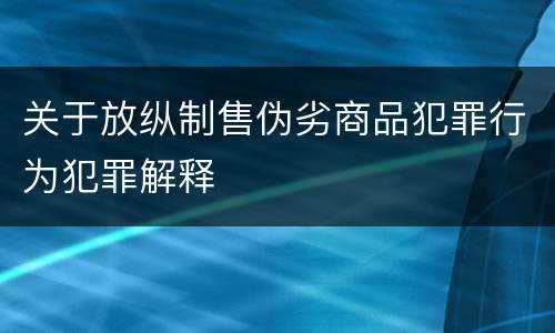 关于放纵制售伪劣商品犯罪行为犯罪解释