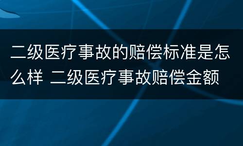 二级医疗事故的赔偿标准是怎么样 二级医疗事故赔偿金额