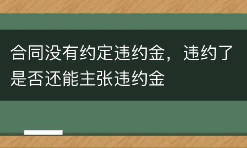 合同没有约定违约金，违约了是否还能主张违约金