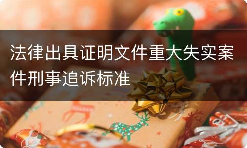 法律出具证明文件重大失实案件刑事追诉标准