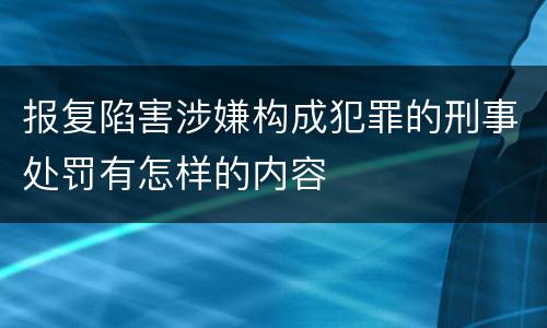 报复陷害涉嫌构成犯罪的刑事处罚有怎样的内容