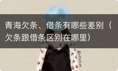 青海欠条、借条有哪些差别（欠条跟借条区别在哪里）