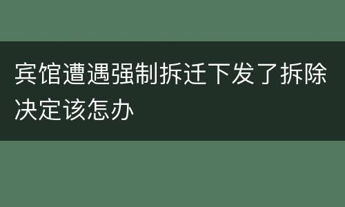 宾馆遭遇强制拆迁下发了拆除决定该怎办