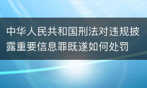 中华人民共和国刑法对违规披露重要信息罪既遂如何处罚