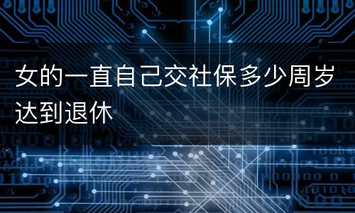 女的一直自己交社保多少周岁达到退休