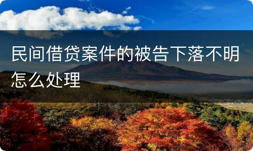 民间借贷案件的被告下落不明怎么处理