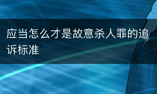 应当怎么才是故意杀人罪的追诉标准