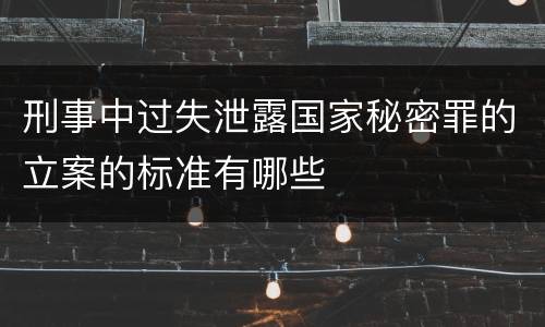 刑事中过失泄露国家秘密罪的立案的标准有哪些
