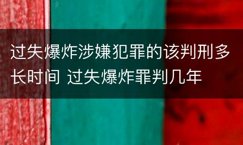 过失爆炸涉嫌犯罪的该判刑多长时间 过失爆炸罪判几年