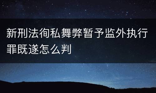 新刑法徇私舞弊暂予监外执行罪既遂怎么判