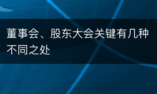 董事会、股东大会关键有几种不同之处