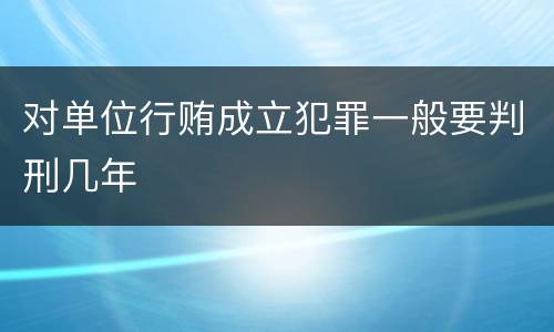 对单位行贿成立犯罪一般要判刑几年