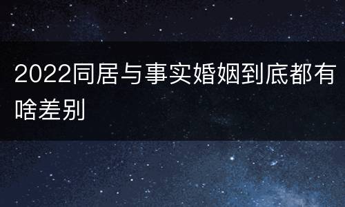 2022同居与事实婚姻到底都有啥差别