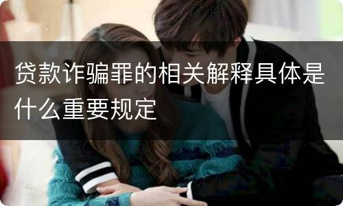 贷款诈骗罪的相关解释具体是什么重要规定