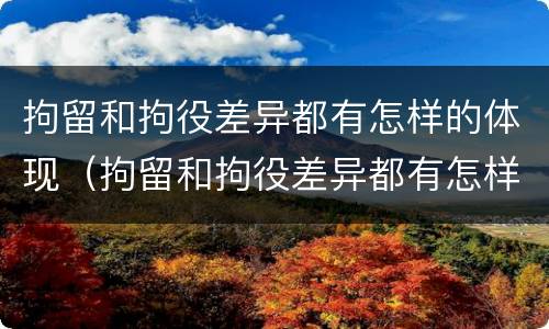 拘留和拘役差异都有怎样的体现（拘留和拘役差异都有怎样的体现和影响）