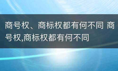 商号权、商标权都有何不同 商号权,商标权都有何不同