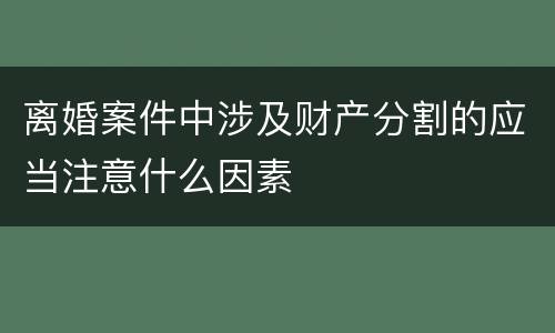 离婚案件中涉及财产分割的应当注意什么因素