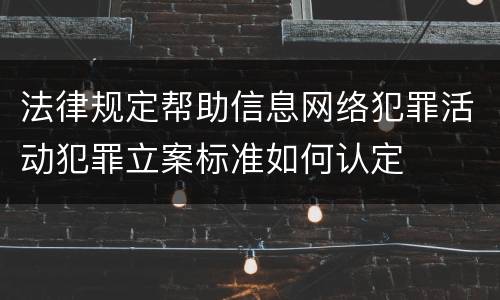 法律规定帮助信息网络犯罪活动犯罪立案标准如何认定