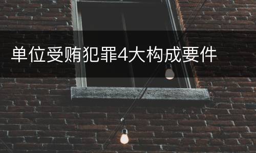 单位受贿犯罪4大构成要件