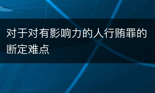 对于对有影响力的人行贿罪的断定难点