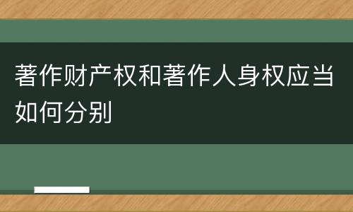 著作财产权和著作人身权应当如何分别
