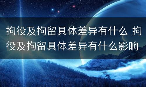 拘役及拘留具体差异有什么 拘役及拘留具体差异有什么影响