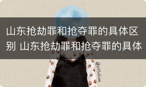 山东抢劫罪和抢夺罪的具体区别 山东抢劫罪和抢夺罪的具体区别