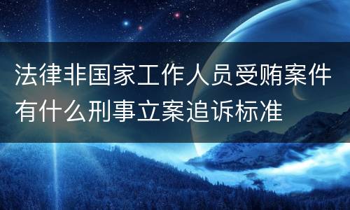法律非国家工作人员受贿案件有什么刑事立案追诉标准