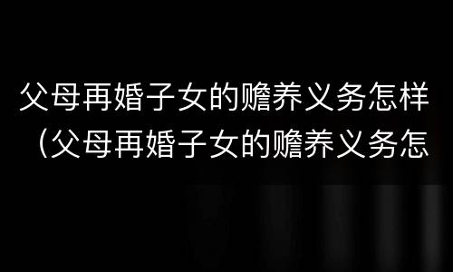 父母再婚子女的赡养义务怎样（父母再婚子女的赡养义务怎样写）