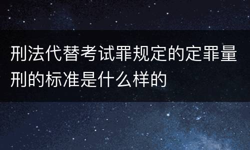 刑法代替考试罪规定的定罪量刑的标准是什么样的