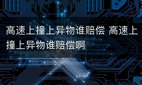 高速上撞上异物谁赔偿 高速上撞上异物谁赔偿啊