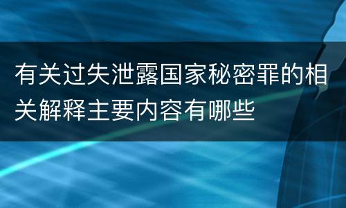 有关过失泄露国家秘密罪的相关解释主要内容有哪些