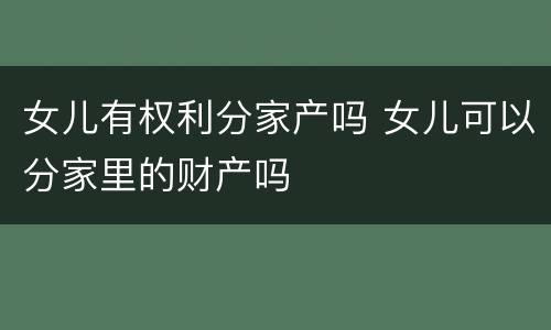 女儿有权利分家产吗 女儿可以分家里的财产吗