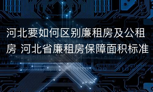 河北要如何区别廉租房及公租房 河北省廉租房保障面积标准