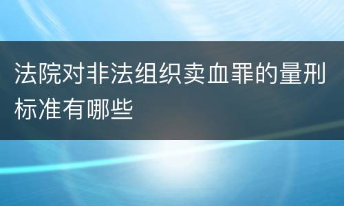 法院对非法组织卖血罪的量刑标准有哪些