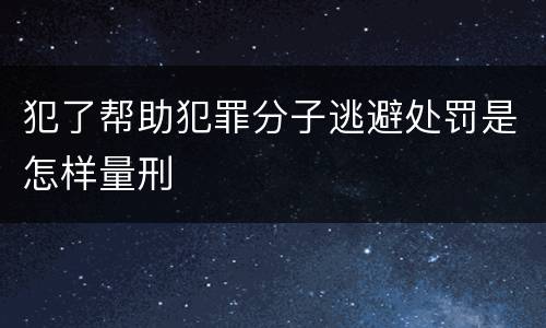 犯了帮助犯罪分子逃避处罚是怎样量刑