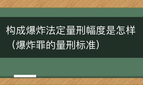 构成爆炸法定量刑幅度是怎样（爆炸罪的量刑标准）