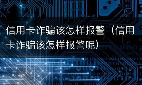 信用卡诈骗该怎样报警（信用卡诈骗该怎样报警呢）